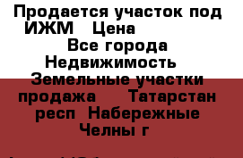 Продается участок под ИЖМ › Цена ­ 500 000 - Все города Недвижимость » Земельные участки продажа   . Татарстан респ.,Набережные Челны г.